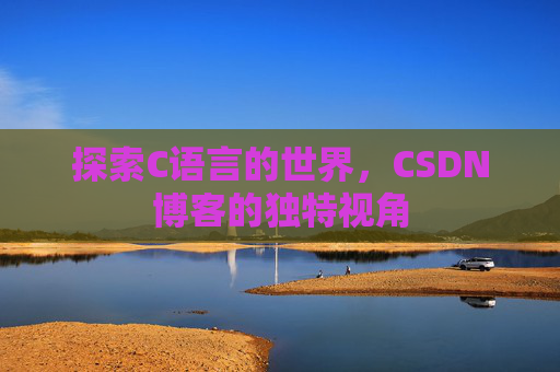 探索C语言的世界，CSDN博客的独特视角